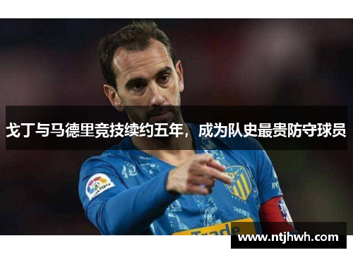 戈丁与马德里竞技续约五年，成为队史最贵防守球员