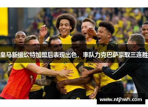 皇马新援坎特加盟后表现出色，率队力克巴萨豪取三连胜