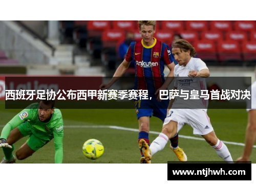 西班牙足协公布西甲新赛季赛程，巴萨与皇马首战对决