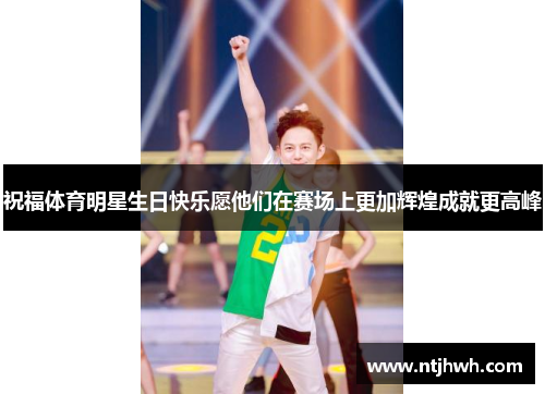 祝福体育明星生日快乐愿他们在赛场上更加辉煌成就更高峰
