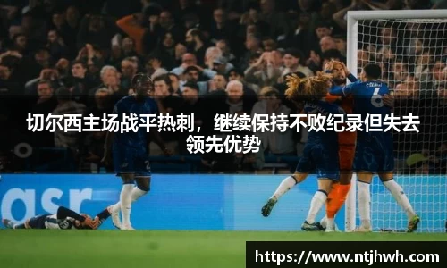 切尔西主场战平热刺，继续保持不败纪录但失去领先优势