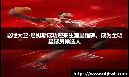 赵继大卫-詹姆斯成功迎来生涯里程碑，成为全明星球员候选人