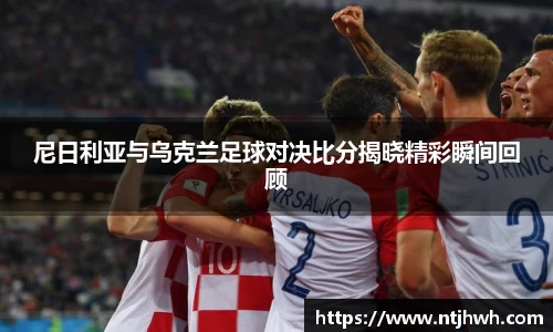 尼日利亚与乌克兰足球对决比分揭晓精彩瞬间回顾