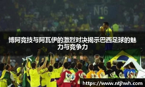 博阿竞技与阿瓦伊的激烈对决揭示巴西足球的魅力与竞争力