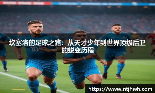 坎塞洛的足球之路：从天才少年到世界顶级后卫的蜕变历程