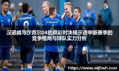 汉诺威与沙克尔04的精彩对决揭示德甲新赛季的竞争格局与球队实力分析