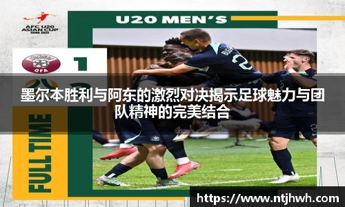 墨尔本胜利与阿东的激烈对决揭示足球魅力与团队精神的完美结合