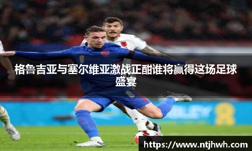 格鲁吉亚与塞尔维亚激战正酣谁将赢得这场足球盛宴