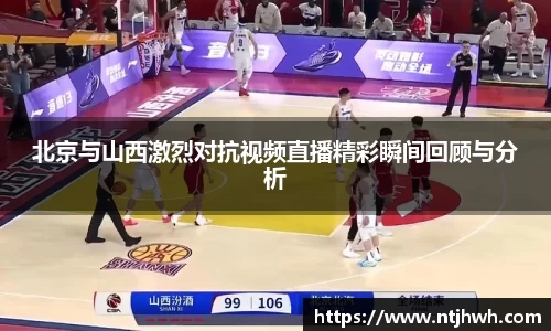 北京与山西激烈对抗视频直播精彩瞬间回顾与分析
