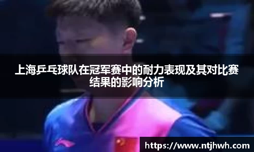 上海乒乓球队在冠军赛中的耐力表现及其对比赛结果的影响分析