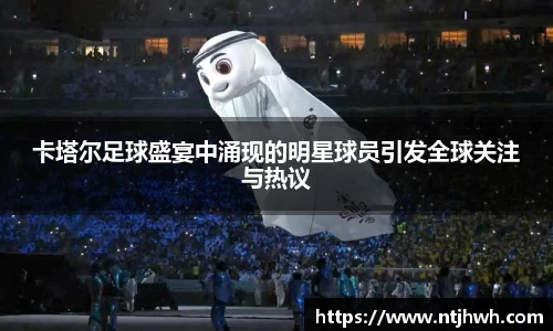 卡塔尔足球盛宴中涌现的明星球员引发全球关注与热议