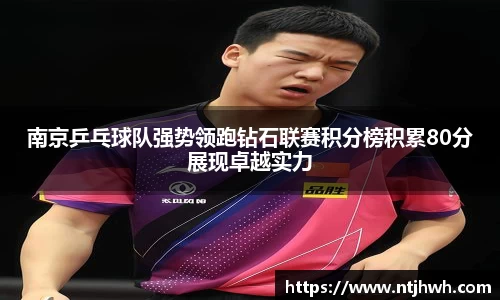 南京乒乓球队强势领跑钻石联赛积分榜积累80分展现卓越实力